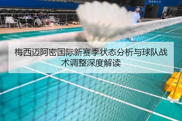 梅西迈阿密国际新赛季状态分析与球队战术调整深度解读