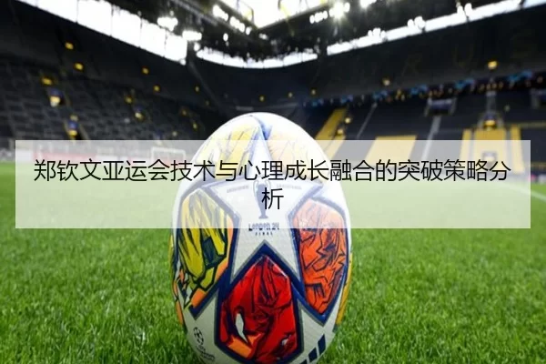 郑钦文亚运会技术与心理成长融合的突破策略分析